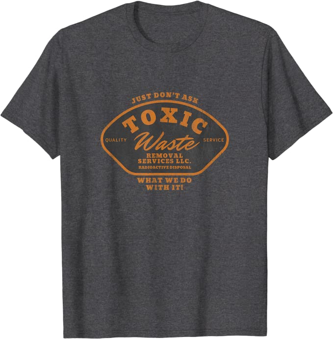 Toxic Waste Removal Services “Don’t Ask What We Do With It” T-Shirt